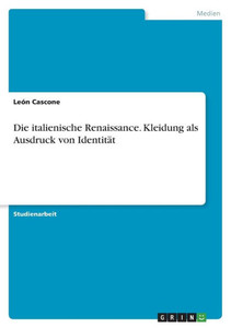 Die Italienische Renaissance. Kleidung Als Ausdruck Von Identität (German Edition) Die Italienische Renaissance. Kleidung Als Ausdruck Von Identität (German Edition)
