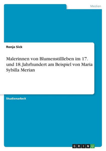 Malerinnen Von Blumenstillleben Im 17. Und 18. Jahrhundert Am Beispiel Von Maria Sybilla Merian (German Edition) Malerinnen Von Blumenstillleben Im 17. Und 18. Jahrhundert Am Beispiel Von Maria Sybilla Merian (German Edition)