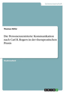 Die Personenzentrierte Kommunikation Nach Carl R. Rogers In Der Therapeutischen Praxis (German Edition) Die Personenzentrierte Kommunikation Nach Carl R. Rogers In Der Therapeutischen Praxis (German Edition)