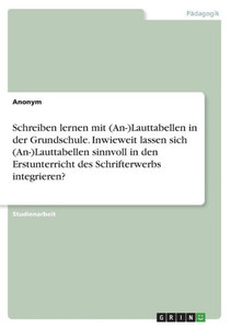 Schreiben Lernen Mit (An-)Lauttabellen In Der Grundschule. Inwieweit Lassen Sich (An-)Lauttabellen Sinnvoll In Den Erstunterricht Des Schrifterwerbs Integrieren? (German Edition) Schreiben Lernen Mit (An-)Lauttabellen In Der Grundschule. Inwieweit Lassen Sich (An-)Lauttabellen Sinnvoll In Den Erstunterricht Des Schrifterwerbs Integrieren? (German Edition)