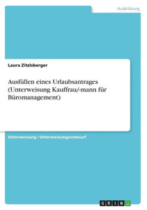 Ausfüllen Eines Urlaubsantrages (Unterweisung Kauffrau/-Mann Für Büromanagement) (German Edition) Ausfüllen Eines Urlaubsantrages (Unterweisung Kauffrau/-Mann Für Büromanagement) (German Edition)
