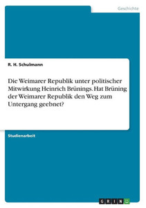 Die Weimarer Republik Unter Politischer Mitwirkung Heinrich Brünings. Hat Brüning Der Weimarer Republik Den Weg Zum Untergang Geebnet? (German Edition)