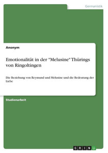 Emotionalität In Der "Melusine" Thürings Von Ringoltingen: Die Beziehung Von Reymund Und Melusine Und Die Bedeutung Der Liebe (German Edition) Emotionalität In Der "Melusine" Thürings Von Ringoltingen: Die Beziehung Von Reymund Und Melusine Und Die Bedeutung Der Liebe (German Edition)