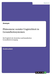 Phänomene Sozialer Ungleichheit In Gesundheitssystemen: Ein Vergleich Der Deutschen Und Kanadischen Gesundheitsversorgung (German Edition) Phänomene Sozialer Ungleichheit In Gesundheitssystemen: Ein Vergleich Der Deutschen Und Kanadischen Gesundheitsversorgung (German Edition)
