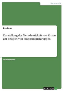 Darstellung Der Mehrdeutigkeit Von Sätzen Am Beispiel Von Präpositionalgruppen (German Edition) Darstellung Der Mehrdeutigkeit Von Sätzen Am Beispiel Von Präpositionalgruppen (German Edition)