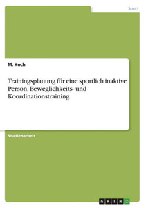 Trainingsplanung Für Eine Sportlich Inaktive Person. Beweglichkeits- Und Koordinationstraining (German Edition) Trainingsplanung Für Eine Sportlich Inaktive Person. Beweglichkeits- Und Koordinationstraining (German Edition)