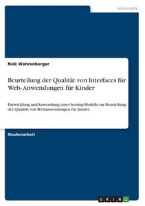 Beurteilung Der Qualität Von Interfaces Für Web- Anwendungen Für Kinder: Entwicklung Und Anwendung Eines Scoring-Modells Zur Beurteilung Der Qualität Von Webanwendungen Für Kinder (German Edition)