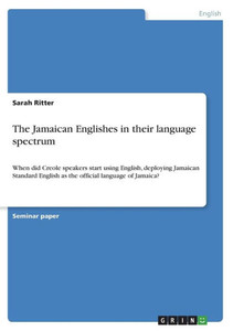 The Jamaican Englishes In Their Language Spectrum: When Did Creole Speakers Start Using English, Deploying Jamaican Standard English As The Official Language Of Jamaica? The Jamaican Englishes In Their Language Spectrum: When Did Creole Speakers Start Using English, Deploying Jamaican Standard English As The Official Language Of Jamaica?