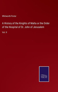 A History Of The Knights Of Malta Or The Order Of The Hospital Of St. John Of Jerusalem: Vol. Ii A History Of The Knights Of Malta Or The Order Of The Hospital Of St. John Of Jerusalem: Vol. Ii
