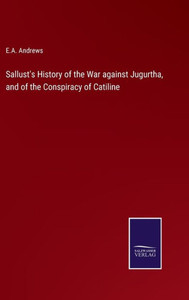 Sallust's History Of The War Against Jugurtha, And Of The Conspiracy Of Catiline Sallust's History Of The War Against Jugurtha, And Of The Conspiracy Of Catiline