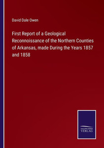 First Report Of A Geological Reconnoissance Of The Northern Counties Of Arkansas, Made During The Years 1857 And 1858