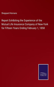Report Exhibiting The Experience Of The Mutual Life Insurance Company Of New-York For Fifteen Years Ending February 1, 1858 Report Exhibiting The Experience Of The Mutual Life Insurance Company Of New-York For Fifteen Years Ending February 1, 1858
