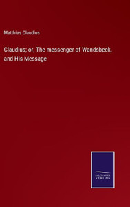 Claudius; Or, The Messenger Of Wandsbeck, And His Message