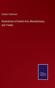 Illustrations Of Useful Arts, Manufactures, And Trades