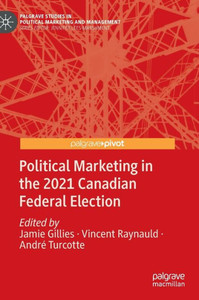 Political Marketing In The 2021 Canadian Federal Election (Palgrave Studies In Political Marketing And Management) Political Marketing In The 2021 Canadian Federal Election (Palgrave Studies In Political Marketing And Management)