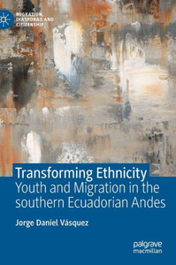 Transforming Ethnicity: Youth And Migration In The Southern Ecuadorian Andes (Migration, Diasporas And Citizenship) Transforming Ethnicity: Youth And Migration In The Southern Ecuadorian Andes (Migration, Diasporas And Citizenship)