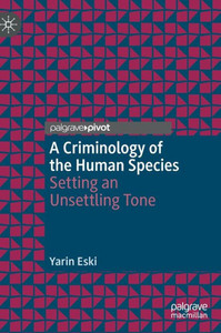 A Criminology Of The Human Species: Setting An Unsettling Tone (Palgrave Studies In Green Criminology)