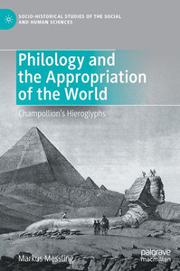 Philology And The Appropriation Of The World: ChampollionS Hieroglyphs (Socio-Historical Studies Of The Social And Human Sciences)