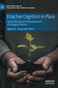 Enactive Cognition In Place: Sense-Making As The Development Of Ecological Norms (New Directions In Philosophy And Cognitive Science) Enactive Cognition In Place: Sense-Making As The Development Of Ecological Norms (New Directions In Philosophy And Cognitive Science)