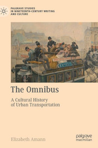 The Omnibus: A Cultural History Of Urban Transportation (Palgrave Studies In Nineteenth-Century Writing And Culture) The Omnibus: A Cultural History Of Urban Transportation (Palgrave Studies In Nineteenth-Century Writing And Culture)