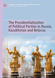 The Presidentialization Of Political Parties In Russia, Kazakhstan And Belarus (Palgrave Studies In Presidential Politics) The Presidentialization Of Political Parties In Russia, Kazakhstan And Belarus (Palgrave Studies In Presidential Politics)