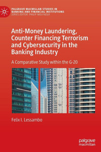 Anti-Money Laundering, Counter Financing Terrorism And Cybersecurity In The Banking Industry: A Comparative Study Within The G-20 (Palgrave Macmillan Studies In Banking And Financial Institutions) Anti-Money Laundering, Counter Financing Terrorism And Cybersecurity In The Banking Industry: A Comparative Study Within The G-20 (Palgrave Macmillan Studies In Banking And Financial Institutions)