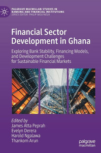 Financial Sector Development In Ghana: Exploring Bank Stability, Financing Models, And Development Challenges For Sustainable Financial Markets ... In Banking And Financial Institutions) Financial Sector Development In Ghana: Exploring Bank Stability, Financing Models, And Development Challenges For Sustainable Financial Markets ... In Banking And Financial Institutions)