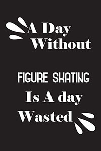 A day without figure skating is a day wasted A day without figure skating is a day wasted