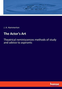 The Actor's Art: Theatrical Reminiscences Methods Of Study And Advice To Aspirants