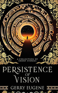 Persistence Of Vision: A Collection Of Short Stories