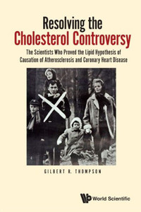 Resolving The Cholesterol Controversy: The Scientists Who Proved The Lipid Hypothesis Of Causation Of Atherosclerosis And Coronary Heart Disease