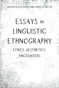 Essays In Linguistic Ethnography: Ethics, Aesthetics, Encounters Essays In Linguistic Ethnography: Ethics, Aesthetics, Encounters