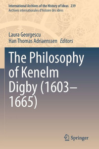 The Philosophy Of Kenelm Digby (16031665) (International Archives Of The History Of Ideas Archives Internationales D'Histoire Des Idées, 239) The Philosophy Of Kenelm Digby (16031665) (International Archives Of The History Of Ideas Archives Internationales D'Histoire Des Idées, 239)