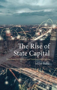 The Rise Of State Capital: Transforming Markets And International Politics (Comparative Political Economy) The Rise Of State Capital: Transforming Markets And International Politics (Comparative Political Economy)