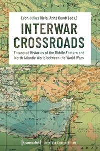 Interwar Crossroads: Entangled Histories Of The Middle Eastern And North Atlantic World Between The World Wars (Global And Colonial History)