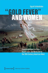 »Gold Fever« And Women: Transformations In Lives, Health Care And Medicine In The 19Th Century American West (American Culture Studies)