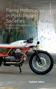 Fixing Motorcycles In Post-Repair Societies: Technology, Aesthetics And Gender (Politics Of Repair, 3) Fixing Motorcycles In Post-Repair Societies: Technology, Aesthetics And Gender (Politics Of Repair, 3)