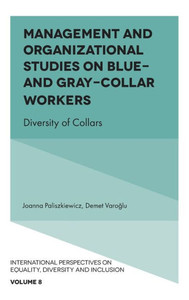 Management And Organizational Studies On Blue & Grey Collar Workers: Diversity Of Collars (International Perspectives On Equality, Diversity And Inclusion, 8) Management And Organizational Studies On Blue & Grey Collar Workers: Diversity Of Collars (International Perspectives On Equality, Diversity And Inclusion, 8)