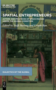 Spatial Entrepreneurs: Actors And Their Practices Of Space-Making Under The Global Condition (Dialectics Of The Global)