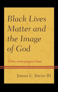 Black Lives Matter And The Image Of God: A Theo-Anthropological Study (Religion And Race)