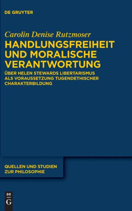 Handlungsfreiheit Und Moralische Verantwortung: Über Helen Stewards Libertarismus Als Voraussetzung Tugendethischer Charakterbildung (Quellen Und Studien Zur Philosophie) (German Edition) Handlungsfreiheit Und Moralische Verantwortung: Über Helen Stewards Libertarismus Als Voraussetzung Tugendethischer Charakterbildung (Quellen Und Studien Zur Philosophie) (German Edition)
