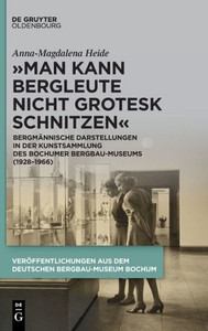 Man Kann Bergleute Nicht Grotesk Schnitzen: Bergmännische Darstellungen In Der Kunst-Sammlung Des Bochumer Bergbau-Museums (19281966) (Issn, 45) (German Edition)