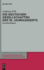 Die "Deutschen Gesellschaften" Des 18. Jahrhunderts: Ein Gruppenbild (Hallesche Beiträge Zur Europäischen Aufklärung) (German Edition) (Hallesche Beitrage Zur Europaischen Aufklarung, 69) Die "Deutschen Gesellschaften" Des 18. Jahrhunderts: Ein Gruppenbild (Hallesche Beiträge Zur Europäischen Aufklärung) (German Edition) (Hallesche Beitrage Zur Europaischen Aufklarung, 69)