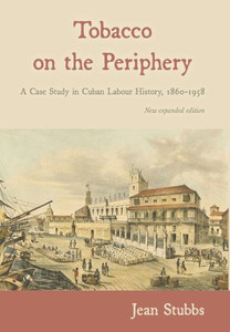 Tobacco On The Periphery: A Case Study In Cuban Labour History, 1860-1958