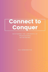 Connect To Conquer: Mastering The Labyrinth Of Professional Networking