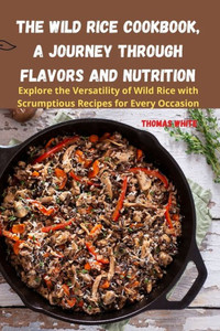The Wild Rice Cookbook, A Journey Through Flavors And Nutrition