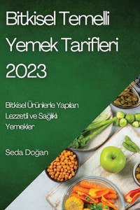 Bitkisel Temelli Yemek Tarifleri 2023: Bitkisel Ürünlerle Yapilan Lezzetli Ve Saglikli Yemekler (Turkish Edition)