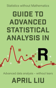 Guide To Advanced Statistical Analysis In R: Advanced Data Analysis - Without Tears Guide To Advanced Statistical Analysis In R: Advanced Data Analysis - Without Tears