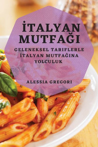 Italyan Mutfagi: Geleneksel Tariflerle Italyan Mutfagina Yolculuk (Turkish Edition)