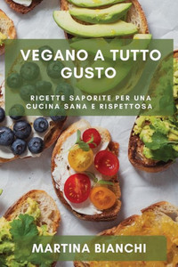 Vegano A Tutto Gusto: Ricette Saporite Per Una Cucina Sana E Rispettosa (Italian Edition)